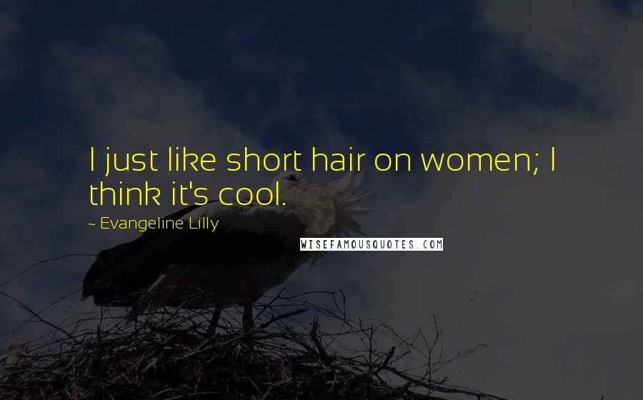 Evangeline Lilly Quotes: I just like short hair on women; I think it's cool.