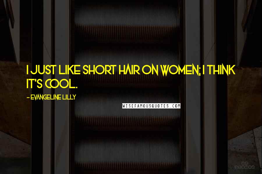 Evangeline Lilly Quotes: I just like short hair on women; I think it's cool.