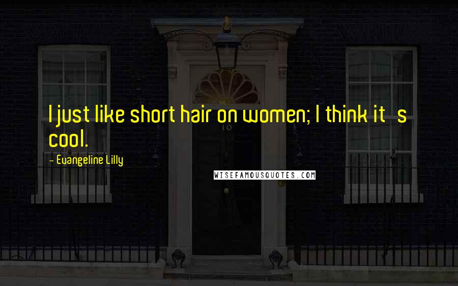 Evangeline Lilly Quotes: I just like short hair on women; I think it's cool.