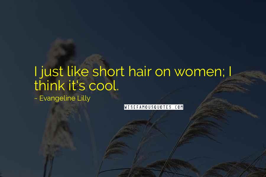 Evangeline Lilly Quotes: I just like short hair on women; I think it's cool.