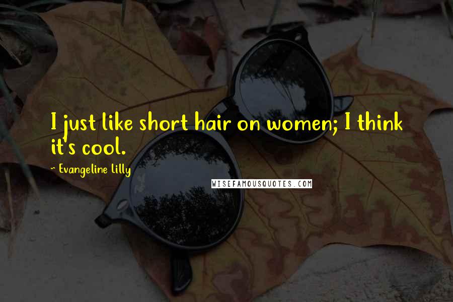 Evangeline Lilly Quotes: I just like short hair on women; I think it's cool.