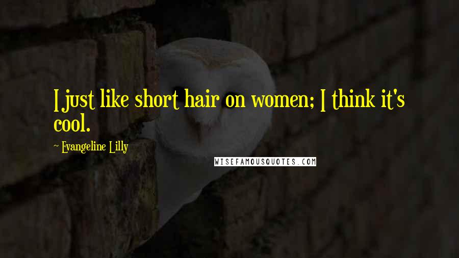 Evangeline Lilly Quotes: I just like short hair on women; I think it's cool.