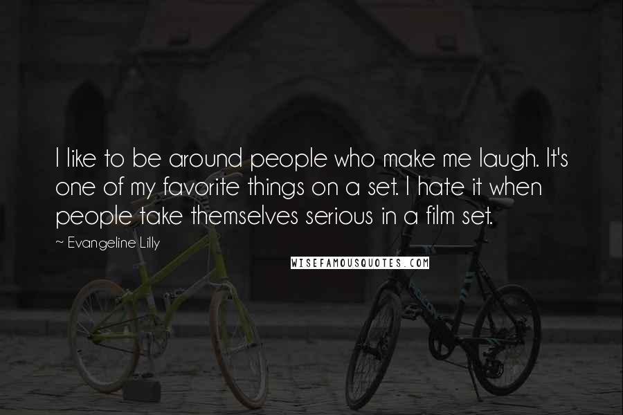 Evangeline Lilly Quotes: I like to be around people who make me laugh. It's one of my favorite things on a set. I hate it when people take themselves serious in a film set.