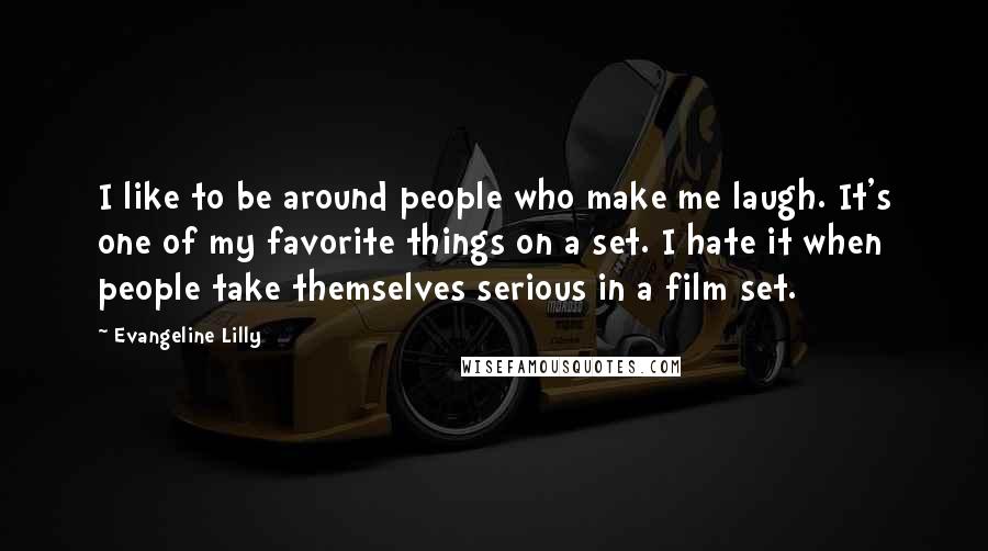 Evangeline Lilly Quotes: I like to be around people who make me laugh. It's one of my favorite things on a set. I hate it when people take themselves serious in a film set.