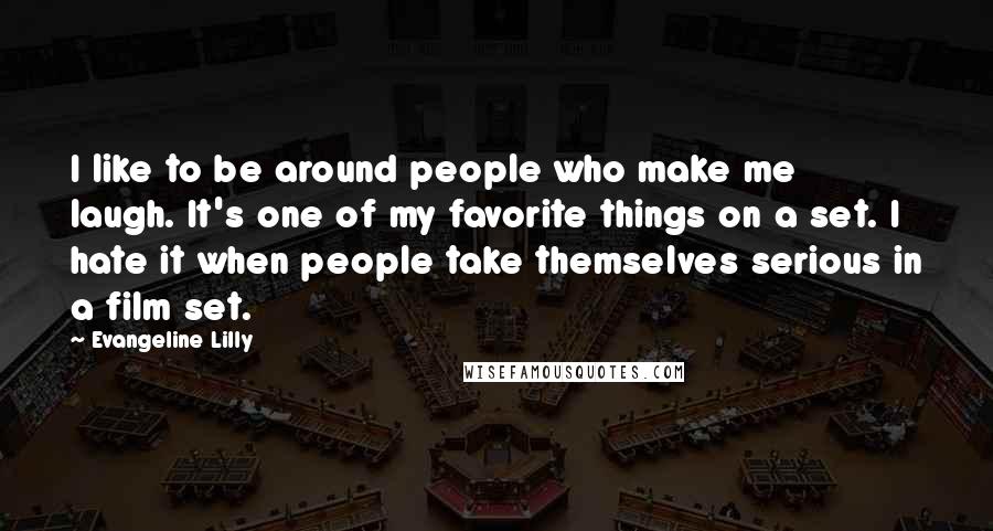 Evangeline Lilly Quotes: I like to be around people who make me laugh. It's one of my favorite things on a set. I hate it when people take themselves serious in a film set.