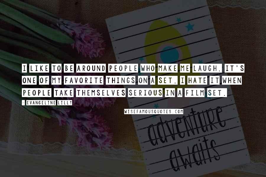 Evangeline Lilly Quotes: I like to be around people who make me laugh. It's one of my favorite things on a set. I hate it when people take themselves serious in a film set.