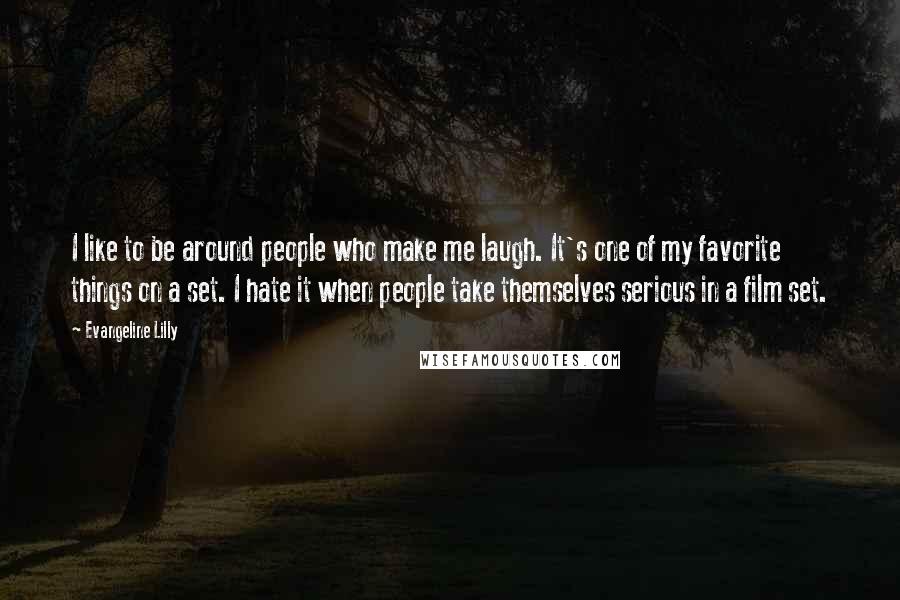 Evangeline Lilly Quotes: I like to be around people who make me laugh. It's one of my favorite things on a set. I hate it when people take themselves serious in a film set.