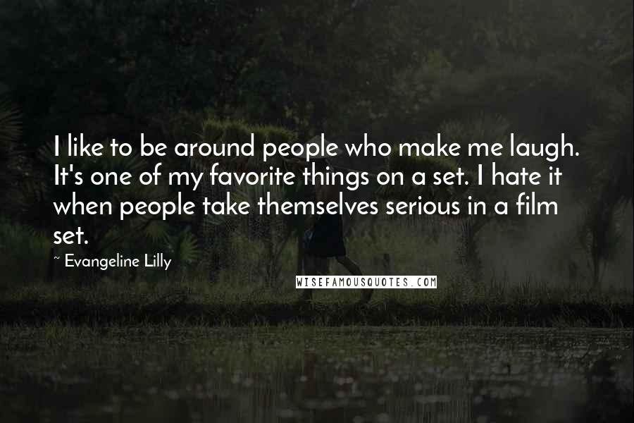 Evangeline Lilly Quotes: I like to be around people who make me laugh. It's one of my favorite things on a set. I hate it when people take themselves serious in a film set.