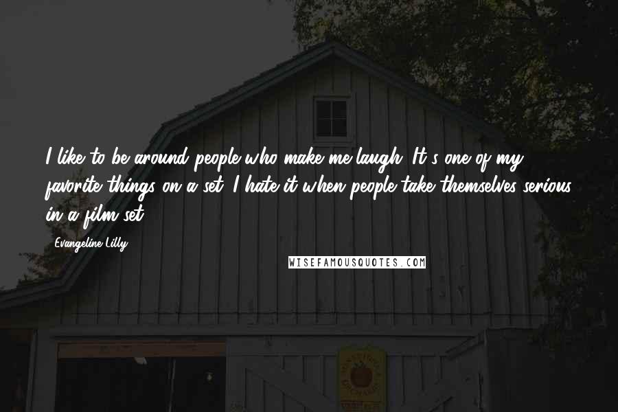 Evangeline Lilly Quotes: I like to be around people who make me laugh. It's one of my favorite things on a set. I hate it when people take themselves serious in a film set.