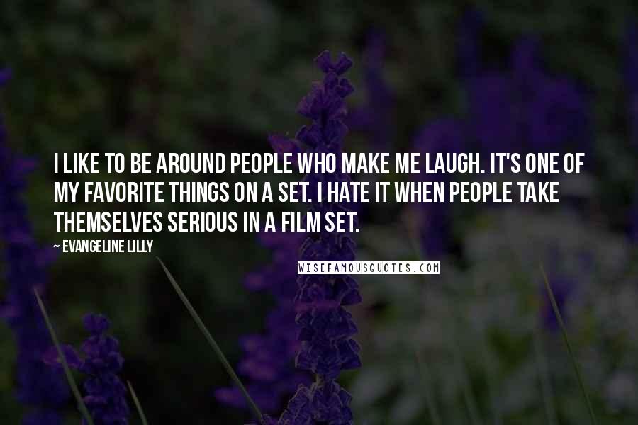 Evangeline Lilly Quotes: I like to be around people who make me laugh. It's one of my favorite things on a set. I hate it when people take themselves serious in a film set.