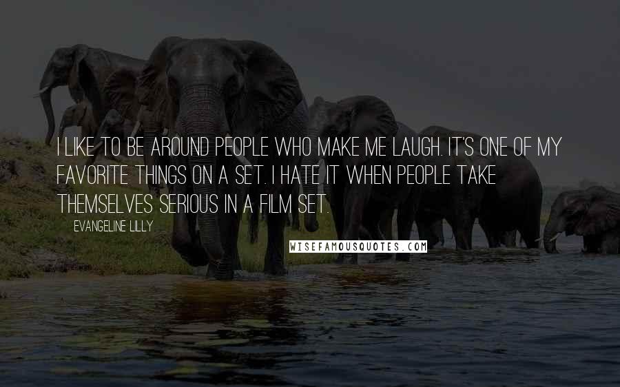 Evangeline Lilly Quotes: I like to be around people who make me laugh. It's one of my favorite things on a set. I hate it when people take themselves serious in a film set.