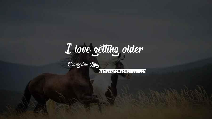 Evangeline Lilly Quotes: I love getting older!
