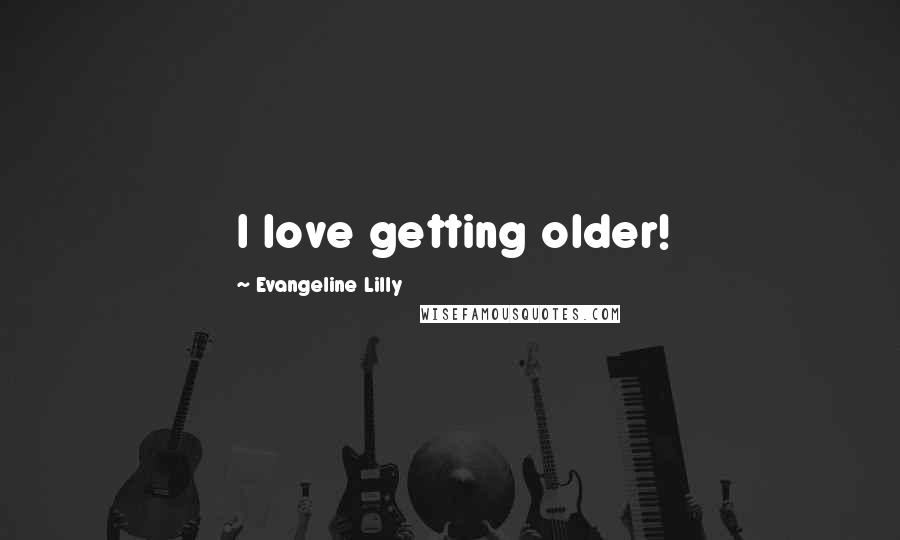 Evangeline Lilly Quotes: I love getting older!
