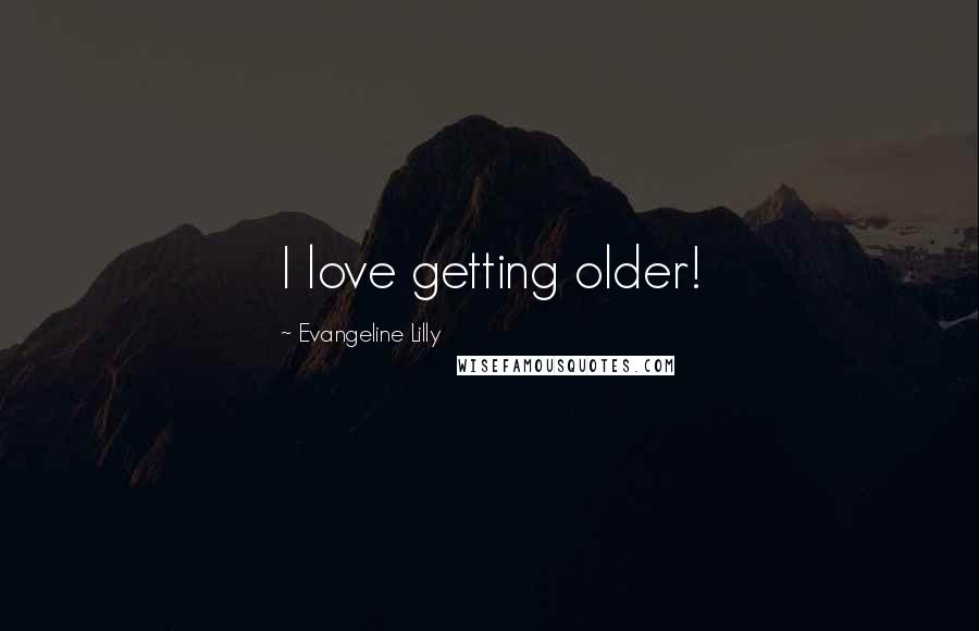 Evangeline Lilly Quotes: I love getting older!