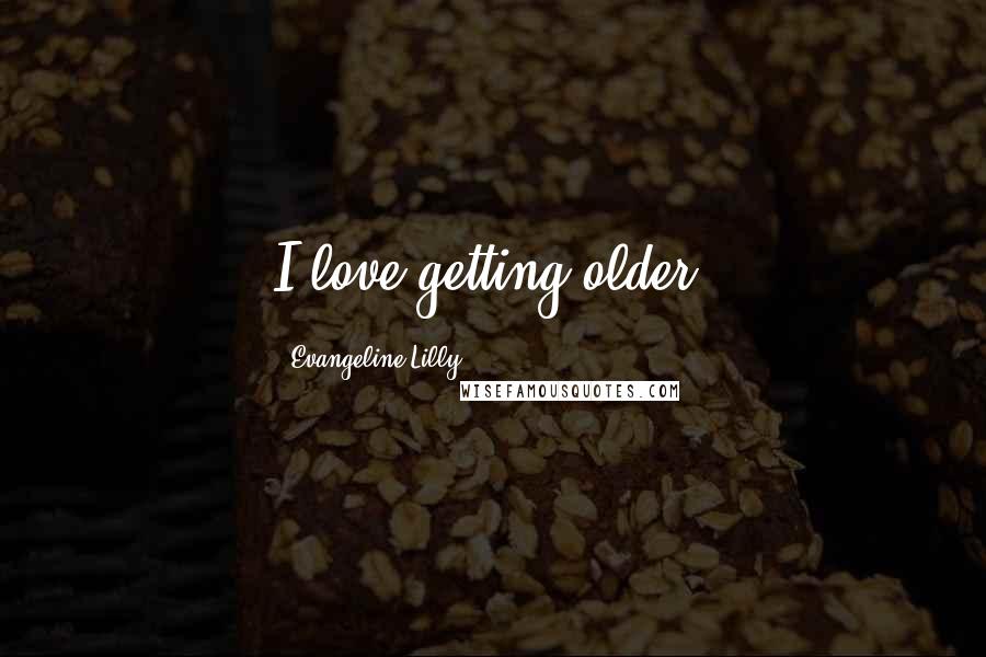 Evangeline Lilly Quotes: I love getting older!