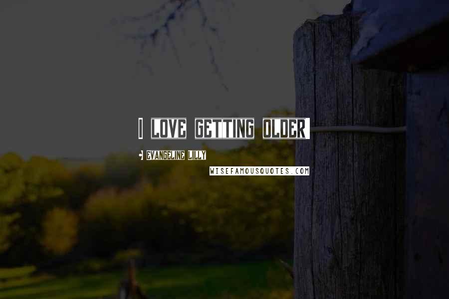Evangeline Lilly Quotes: I love getting older!