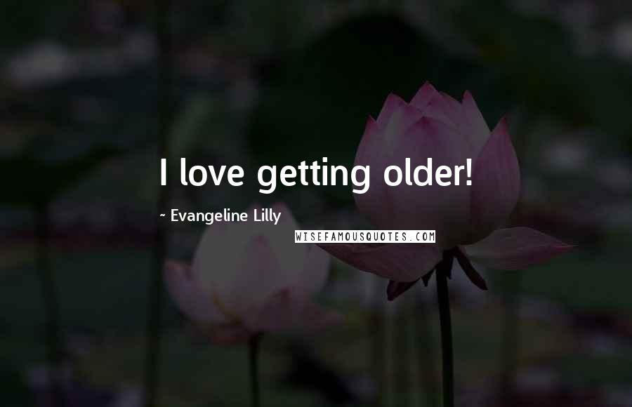 Evangeline Lilly Quotes: I love getting older!