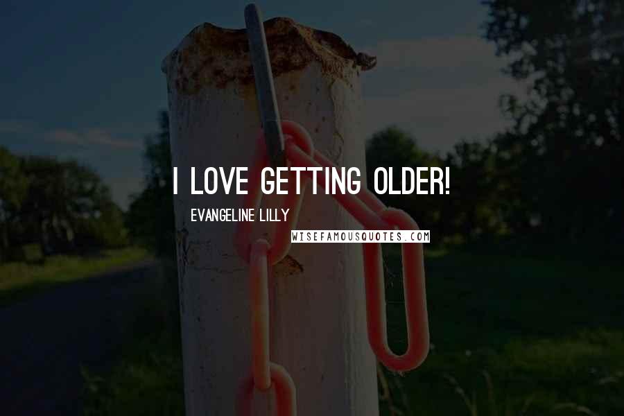 Evangeline Lilly Quotes: I love getting older!