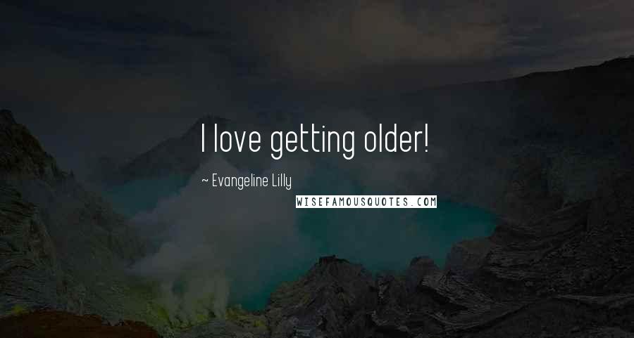 Evangeline Lilly Quotes: I love getting older!