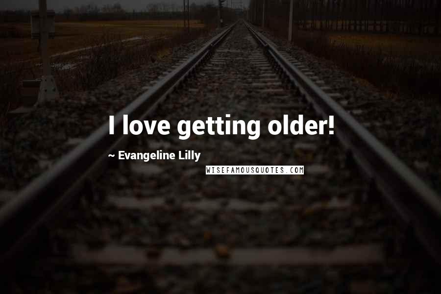 Evangeline Lilly Quotes: I love getting older!