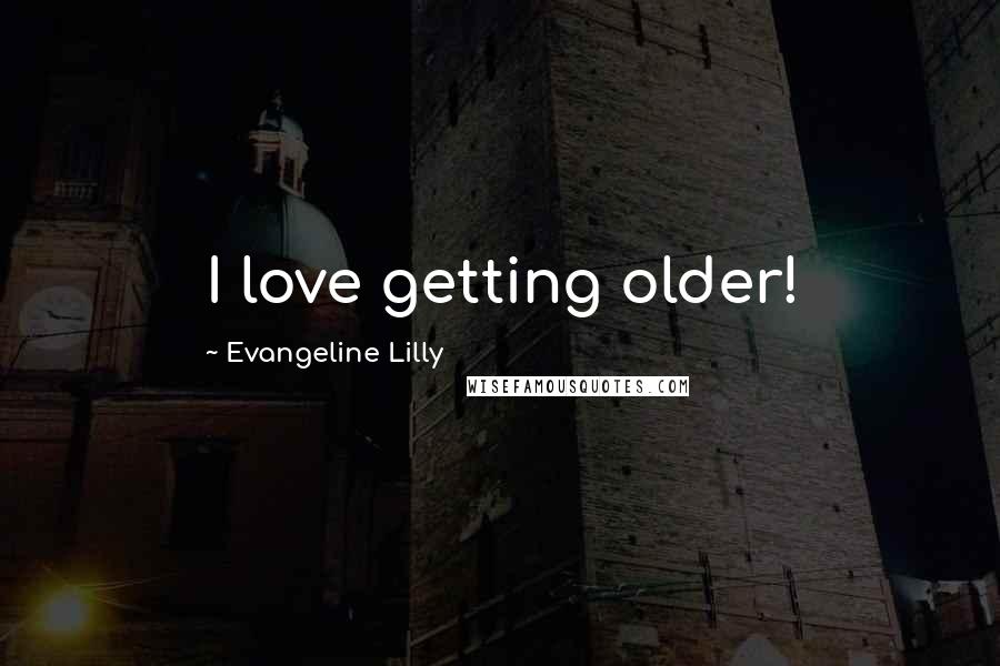 Evangeline Lilly Quotes: I love getting older!