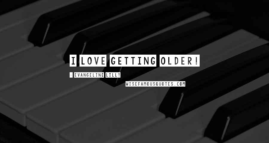 Evangeline Lilly Quotes: I love getting older!