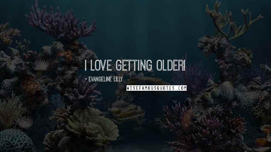Evangeline Lilly Quotes: I love getting older!