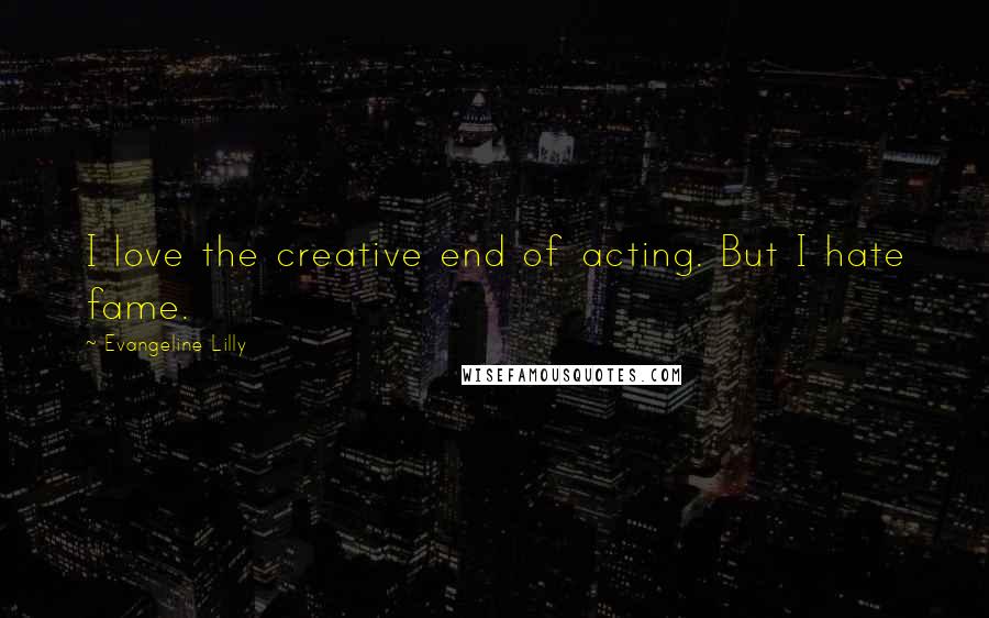 Evangeline Lilly Quotes: I love the creative end of acting. But I hate fame.