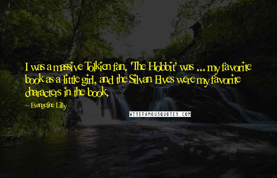 Evangeline Lilly Quotes: I was a massive Tolkien fan. 'The Hobbit' was ... my favorite book as a little girl, and the Silvan Elves were my favorite characters in the book.