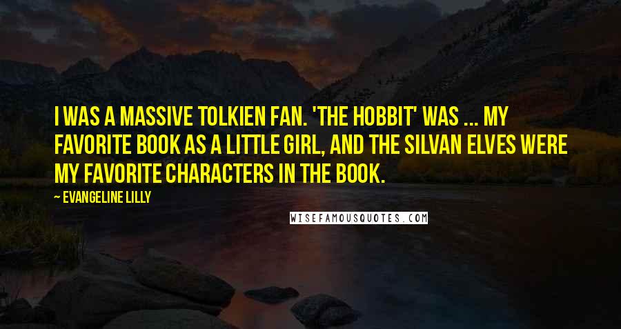 Evangeline Lilly Quotes: I was a massive Tolkien fan. 'The Hobbit' was ... my favorite book as a little girl, and the Silvan Elves were my favorite characters in the book.