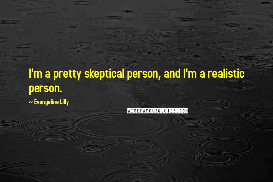 Evangeline Lilly Quotes: I'm a pretty skeptical person, and I'm a realistic person.