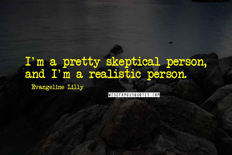 Evangeline Lilly Quotes: I'm a pretty skeptical person, and I'm a realistic person.