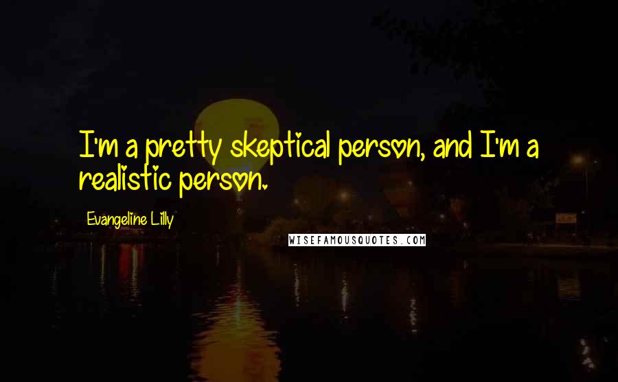 Evangeline Lilly Quotes: I'm a pretty skeptical person, and I'm a realistic person.