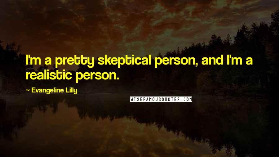 Evangeline Lilly Quotes: I'm a pretty skeptical person, and I'm a realistic person.