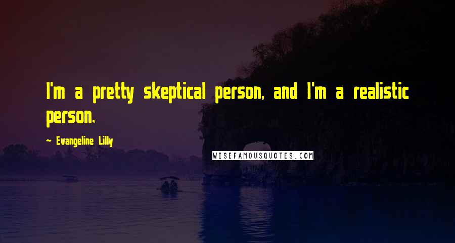 Evangeline Lilly Quotes: I'm a pretty skeptical person, and I'm a realistic person.