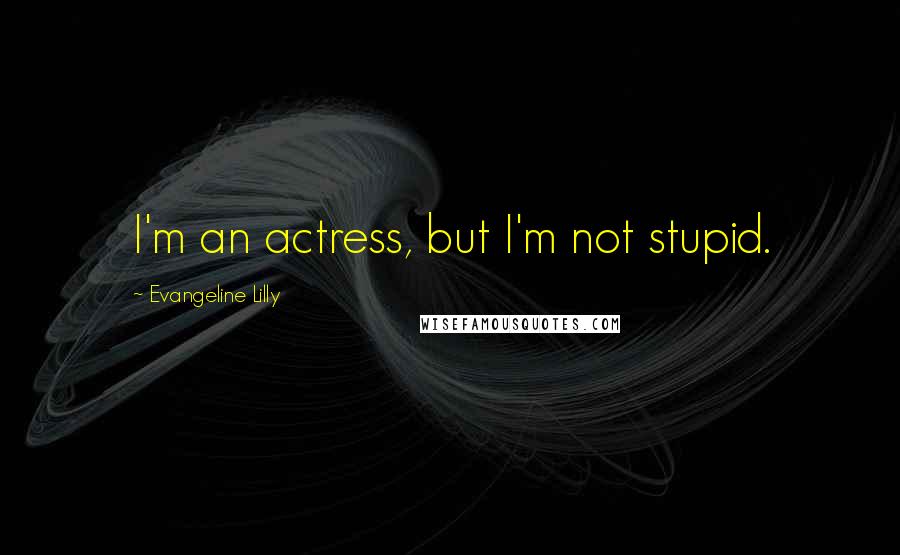 Evangeline Lilly Quotes: I'm an actress, but I'm not stupid.