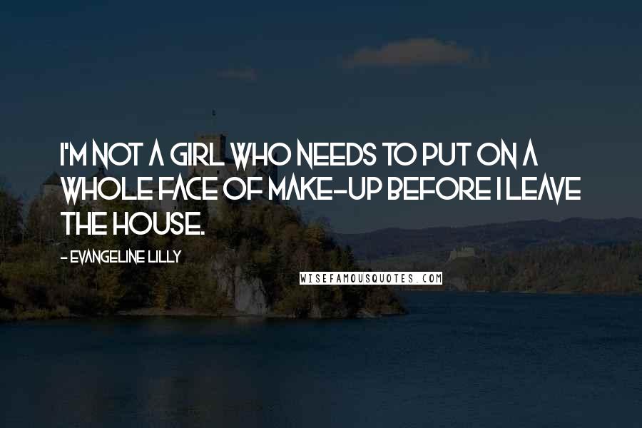 Evangeline Lilly Quotes: I'm not a girl who needs to put on a whole face of make-up before I leave the house.