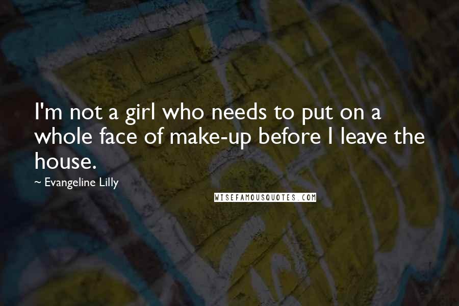 Evangeline Lilly Quotes: I'm not a girl who needs to put on a whole face of make-up before I leave the house.