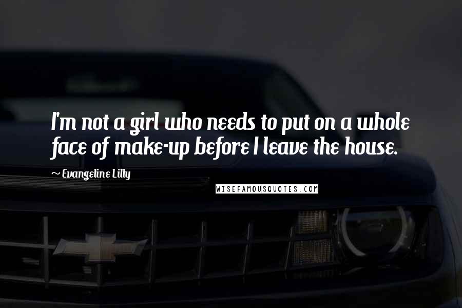 Evangeline Lilly Quotes: I'm not a girl who needs to put on a whole face of make-up before I leave the house.
