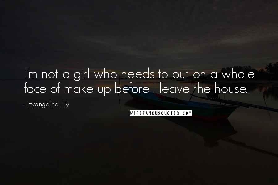 Evangeline Lilly Quotes: I'm not a girl who needs to put on a whole face of make-up before I leave the house.