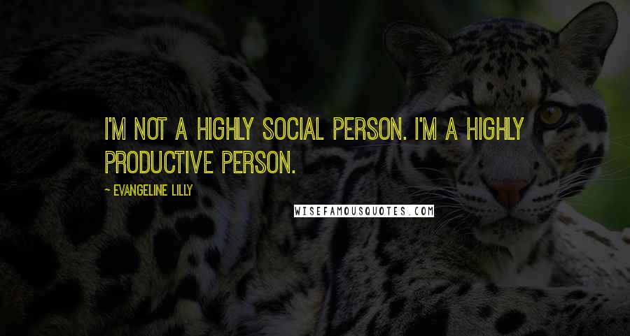 Evangeline Lilly Quotes: I'm not a highly social person. I'm a highly productive person.