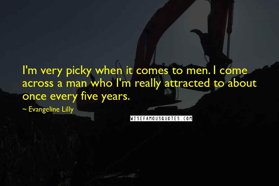 Evangeline Lilly Quotes: I'm very picky when it comes to men. I come across a man who I'm really attracted to about once every five years.