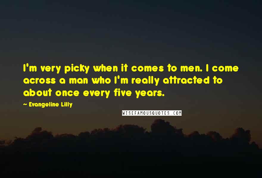 Evangeline Lilly Quotes: I'm very picky when it comes to men. I come across a man who I'm really attracted to about once every five years.