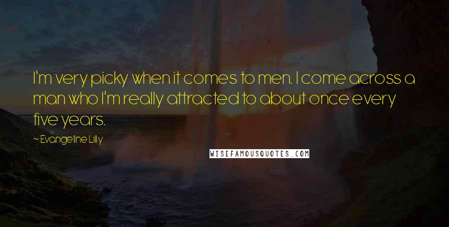 Evangeline Lilly Quotes: I'm very picky when it comes to men. I come across a man who I'm really attracted to about once every five years.