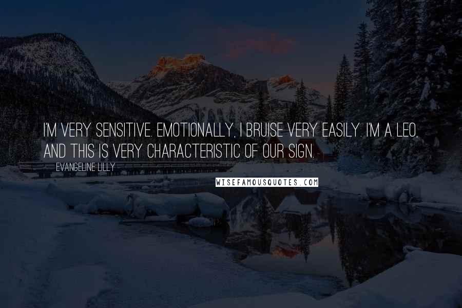 Evangeline Lilly Quotes: I'm very sensitive. Emotionally, I bruise very easily. I'm a Leo, and this is very characteristic of our sign.