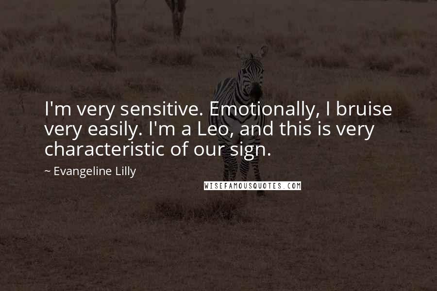 Evangeline Lilly Quotes: I'm very sensitive. Emotionally, I bruise very easily. I'm a Leo, and this is very characteristic of our sign.