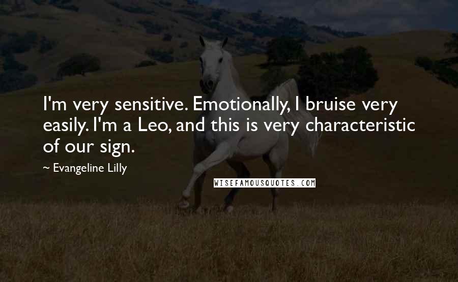 Evangeline Lilly Quotes: I'm very sensitive. Emotionally, I bruise very easily. I'm a Leo, and this is very characteristic of our sign.
