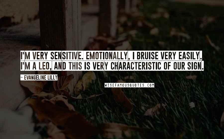 Evangeline Lilly Quotes: I'm very sensitive. Emotionally, I bruise very easily. I'm a Leo, and this is very characteristic of our sign.