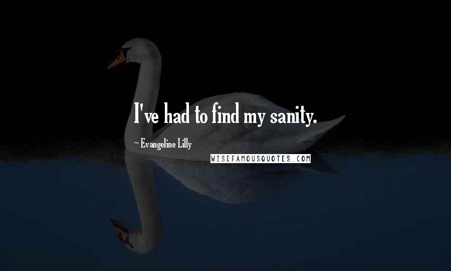 Evangeline Lilly Quotes: I've had to find my sanity.