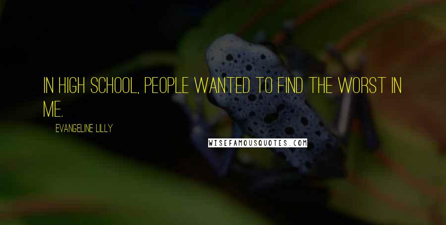 Evangeline Lilly Quotes: In high school, people wanted to find the worst in me.